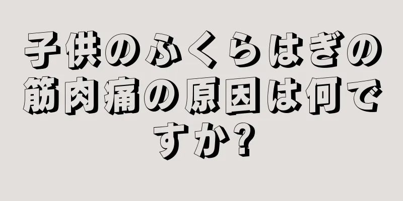 子供のふくらはぎの筋肉痛の原因は何ですか?
