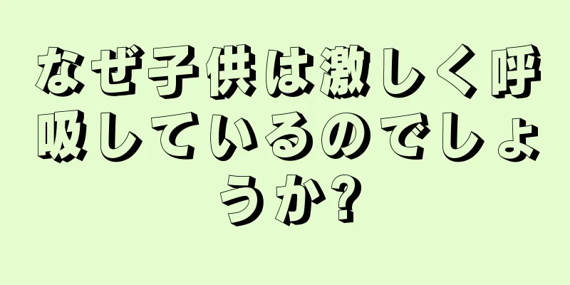 なぜ子供は激しく呼吸しているのでしょうか?