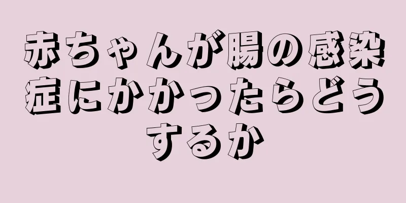 赤ちゃんが腸の感染症にかかったらどうするか