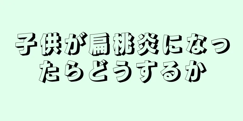 子供が扁桃炎になったらどうするか