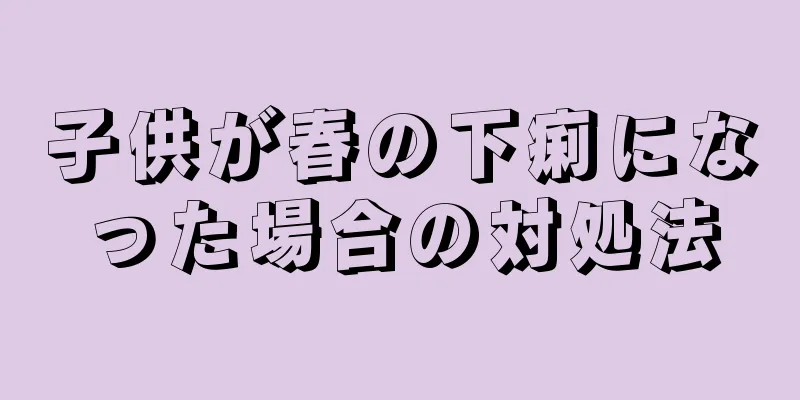 子供が春の下痢になった場合の対処法