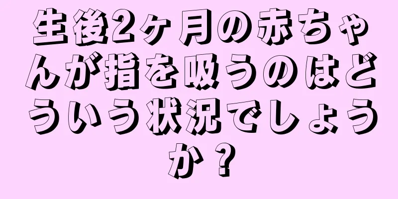 生後2ヶ月の赤ちゃんが指を吸うのはどういう状況でしょうか？