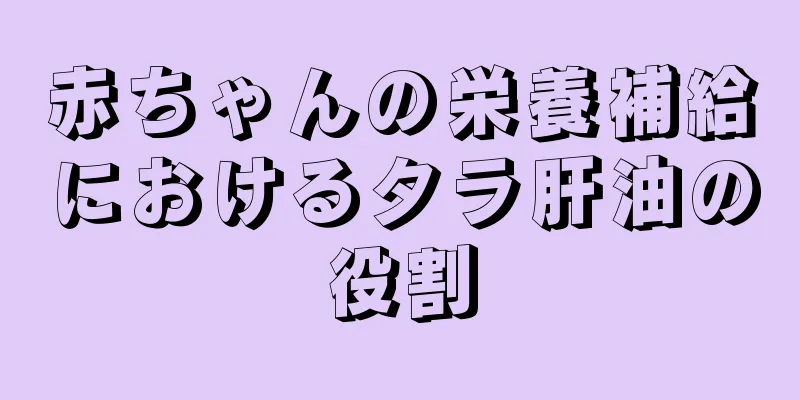 赤ちゃんの栄養補給におけるタラ肝油の役割