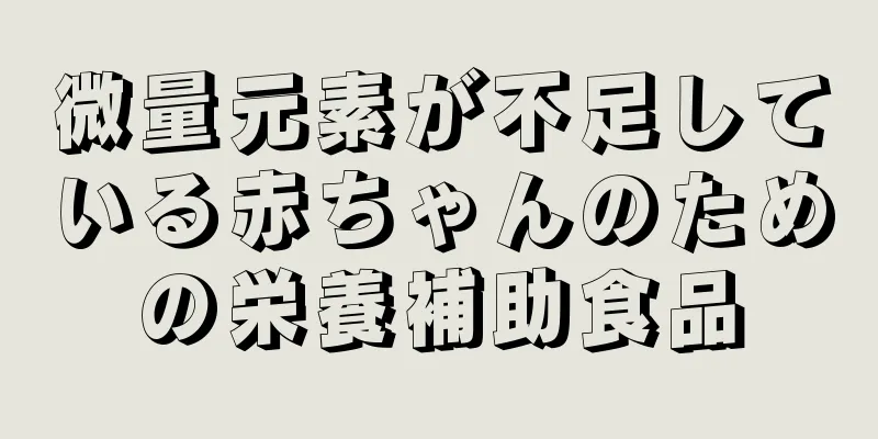 微量元素が不足している赤ちゃんのための栄養補助食品