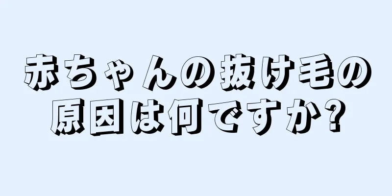 赤ちゃんの抜け毛の原因は何ですか?