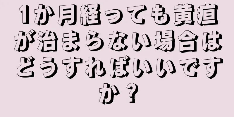 1か月経っても黄疸が治まらない場合はどうすればいいですか？