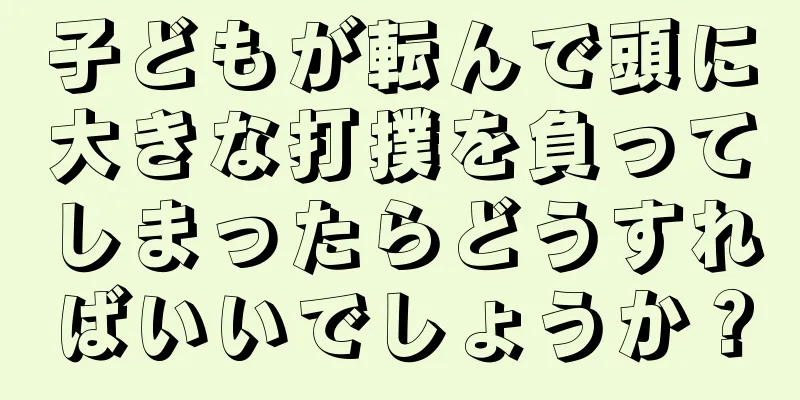 子どもが転んで頭に大きな打撲を負ってしまったらどうすればいいでしょうか？