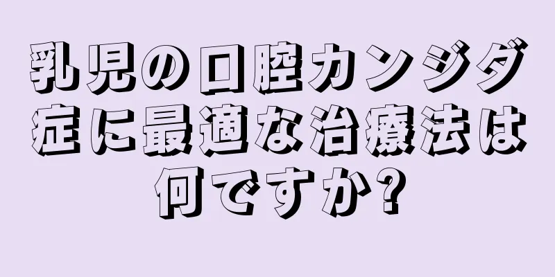 乳児の口腔カンジダ症に最適な治療法は何ですか?