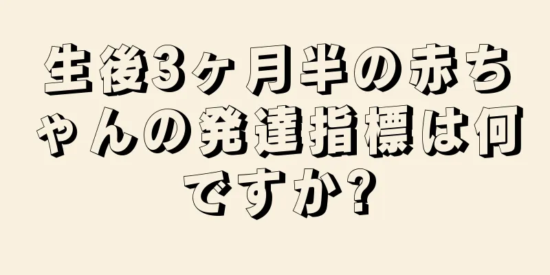 生後3ヶ月半の赤ちゃんの発達指標は何ですか?