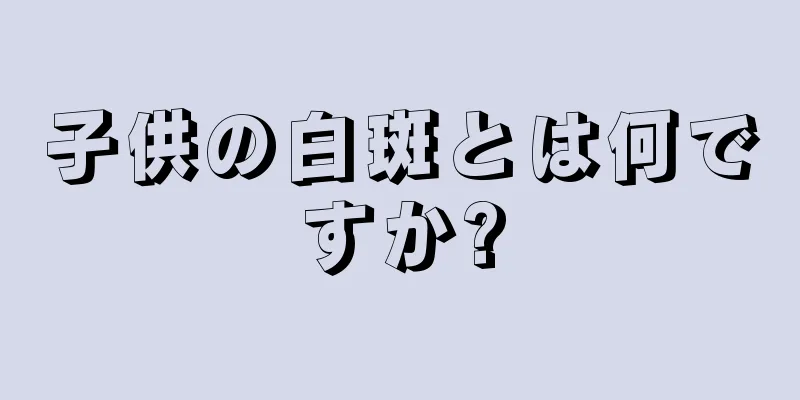 子供の白斑とは何ですか?