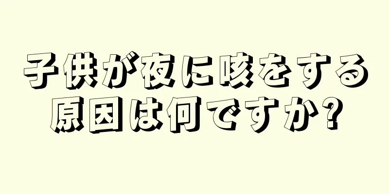子供が夜に咳をする原因は何ですか?