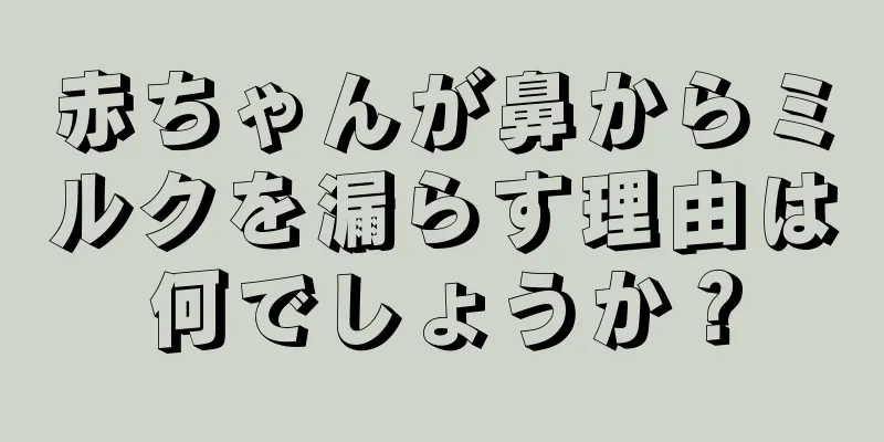 赤ちゃんが鼻からミルクを漏らす理由は何でしょうか？