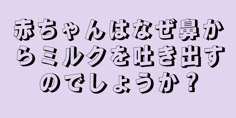 赤ちゃんはなぜ鼻からミルクを吐き出すのでしょうか？