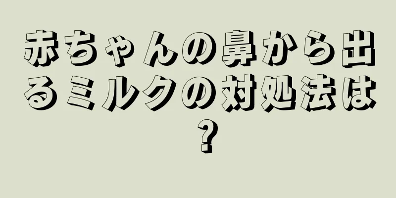 赤ちゃんの鼻から出るミルクの対処法は？