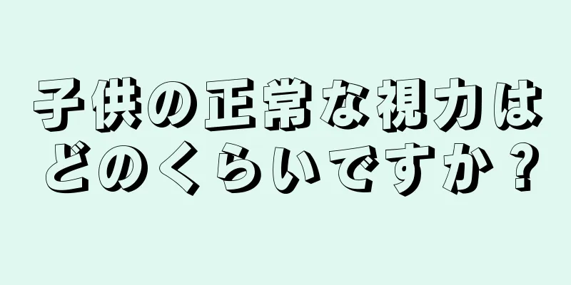 子供の正常な視力はどのくらいですか？