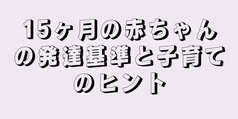 15ヶ月の赤ちゃんの発達基準と子育てのヒント