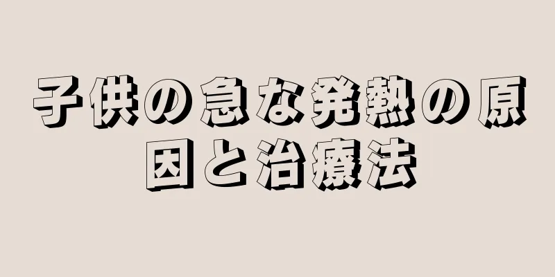 子供の急な発熱の原因と治療法