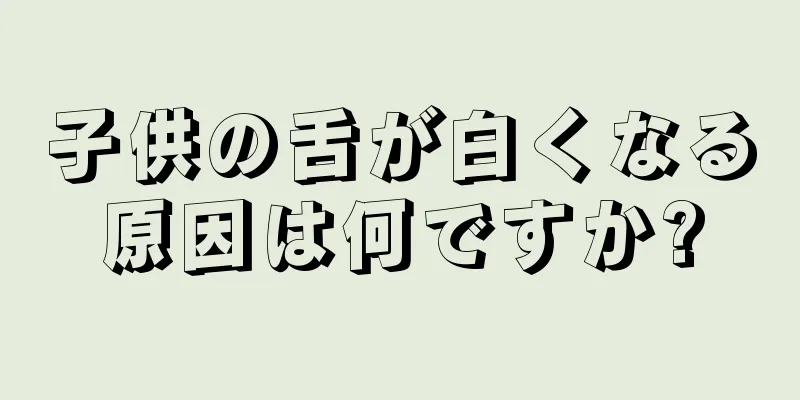 子供の舌が白くなる原因は何ですか?