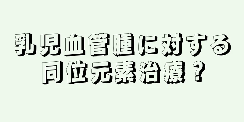乳児血管腫に対する同位元素治療？