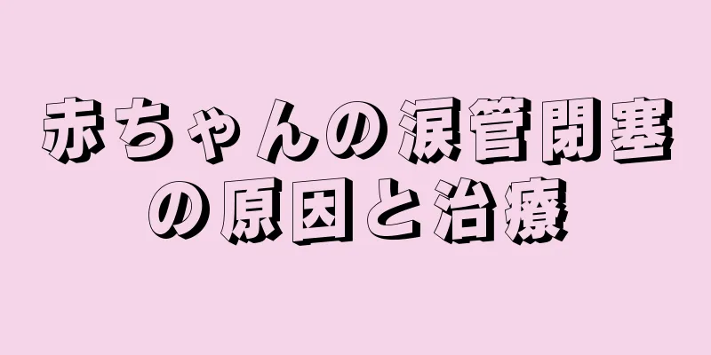 赤ちゃんの涙管閉塞の原因と治療