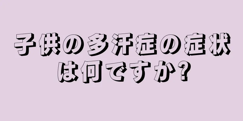 子供の多汗症の症状は何ですか?
