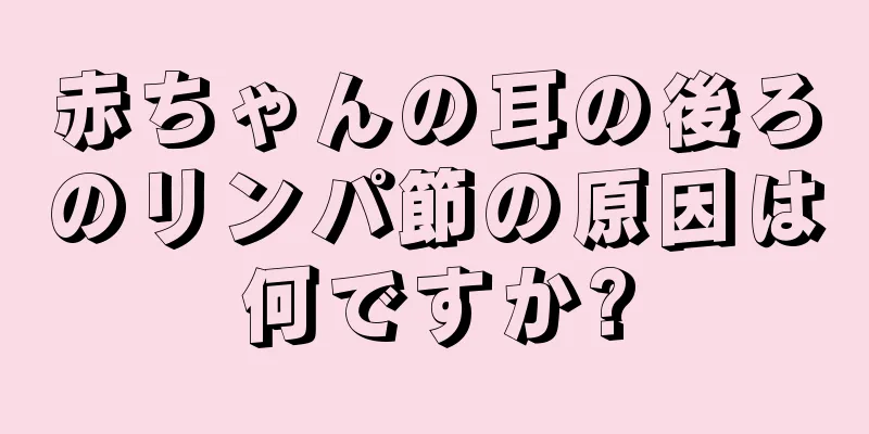 赤ちゃんの耳の後ろのリンパ節の原因は何ですか?