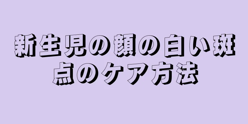 新生児の顔の白い斑点のケア方法
