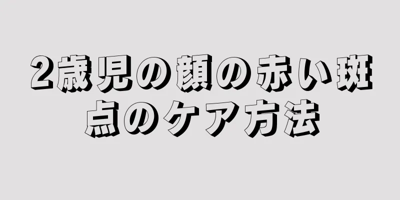 2歳児の顔の赤い斑点のケア方法
