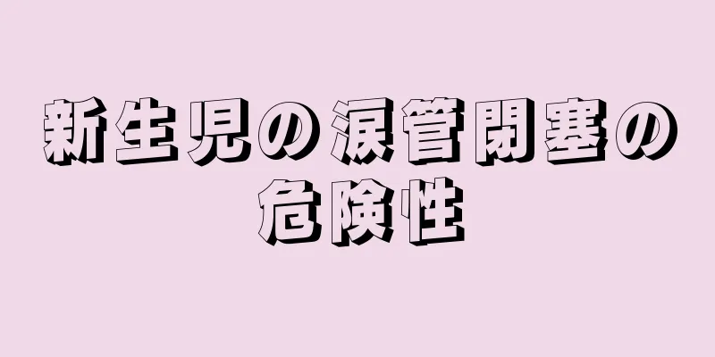 新生児の涙管閉塞の危険性