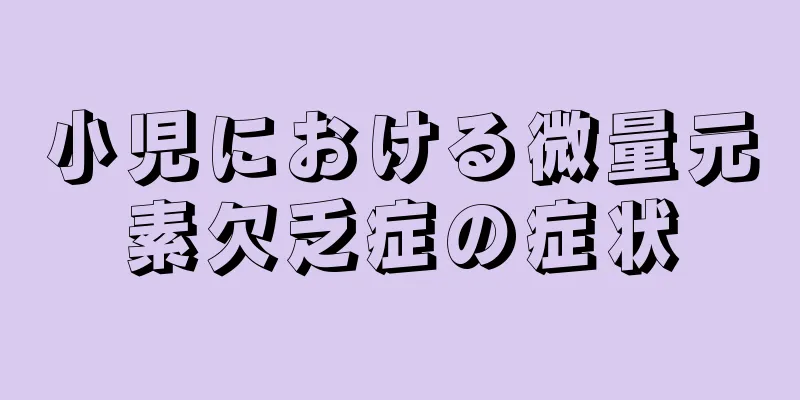 小児における微量元素欠乏症の症状