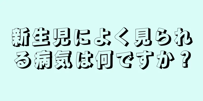 新生児によく見られる病気は何ですか？
