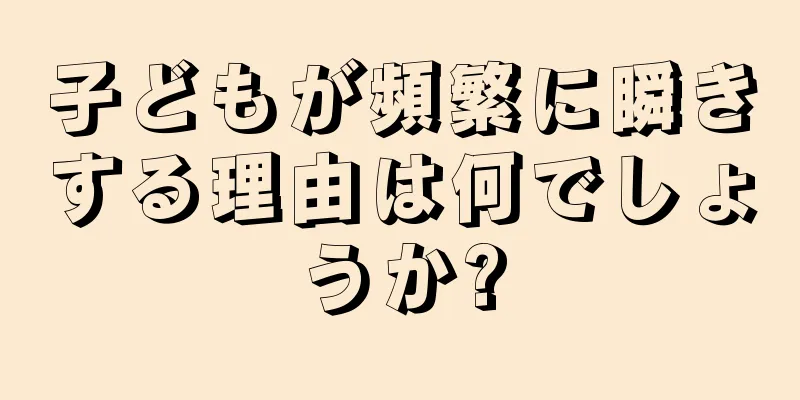 子どもが頻繁に瞬きする理由は何でしょうか?
