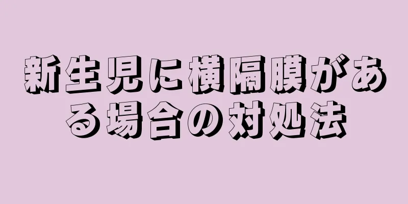 新生児に横隔膜がある場合の対処法