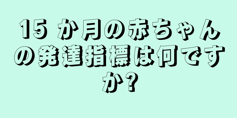 15 か月の赤ちゃんの発達指標は何ですか?