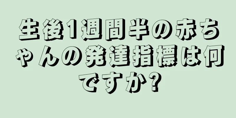 生後1週間半の赤ちゃんの発達指標は何ですか?