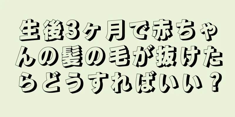 生後3ヶ月で赤ちゃんの髪の毛が抜けたらどうすればいい？