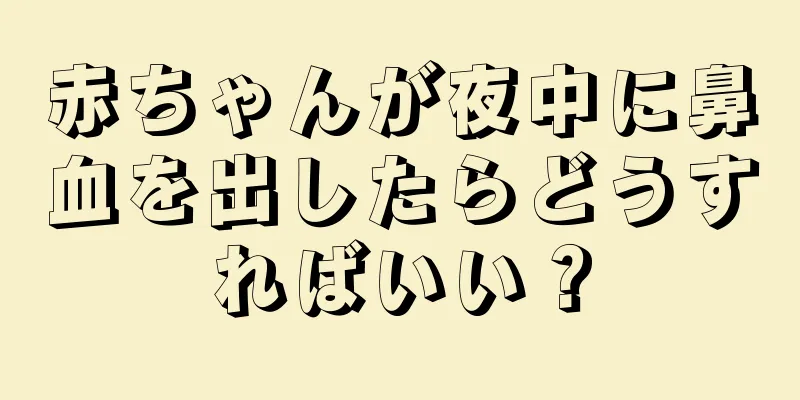 赤ちゃんが夜中に鼻血を出したらどうすればいい？