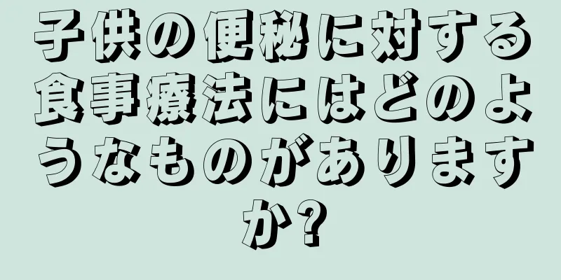 子供の便秘に対する食事療法にはどのようなものがありますか?