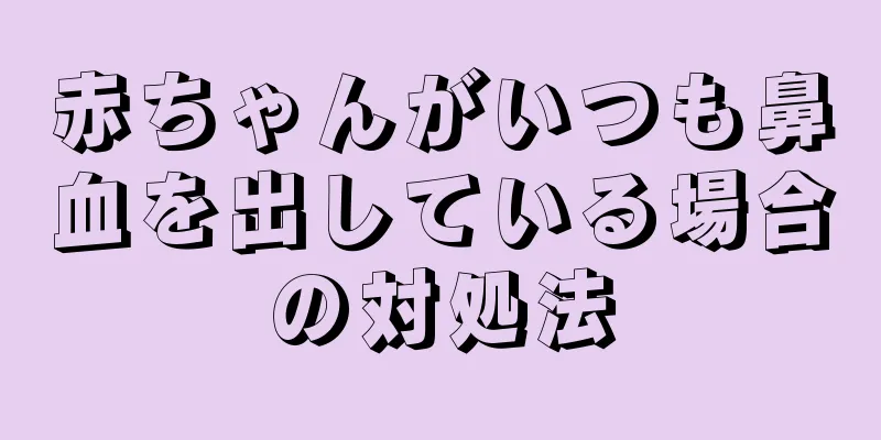 赤ちゃんがいつも鼻血を出している場合の対処法