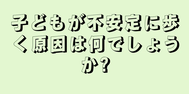 子どもが不安定に歩く原因は何でしょうか?