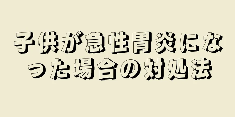 子供が急性胃炎になった場合の対処法