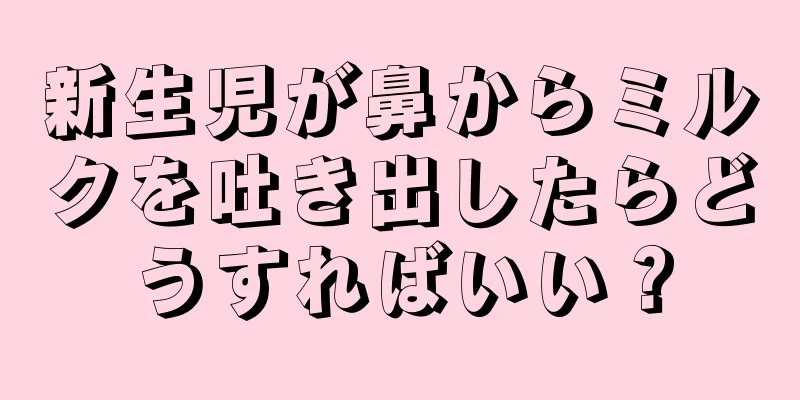 新生児が鼻からミルクを吐き出したらどうすればいい？