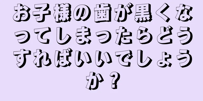 お子様の歯が黒くなってしまったらどうすればいいでしょうか？