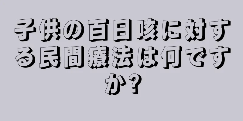 子供の百日咳に対する民間療法は何ですか?