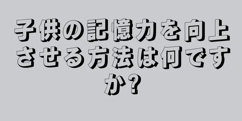 子供の記憶力を向上させる方法は何ですか?
