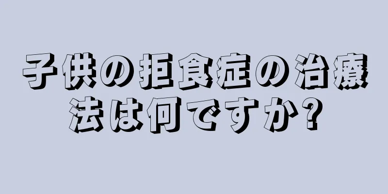 子供の拒食症の治療法は何ですか?