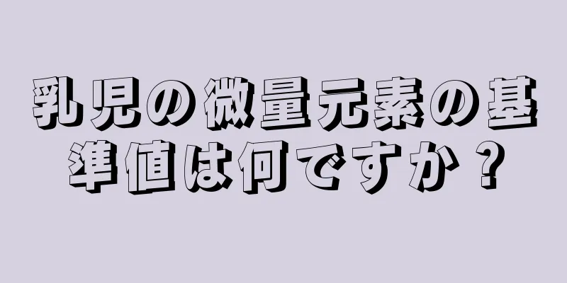 乳児の微量元素の基準値は何ですか？