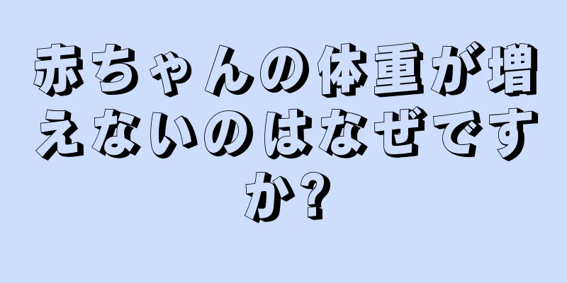赤ちゃんの体重が増えないのはなぜですか?