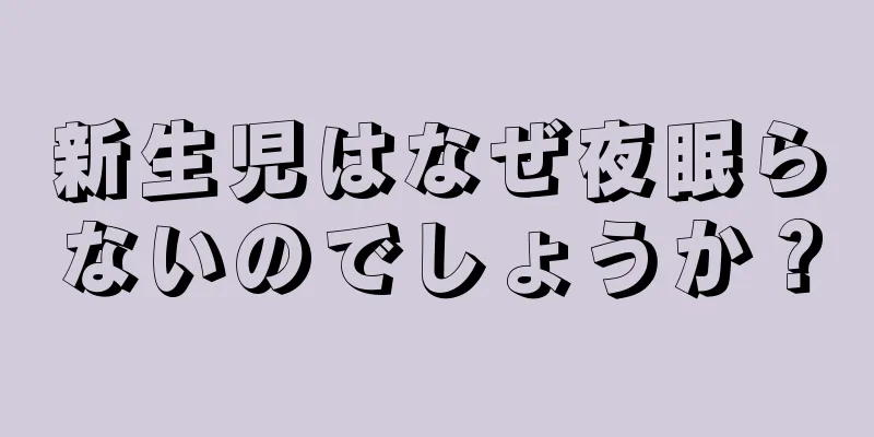新生児はなぜ夜眠らないのでしょうか？