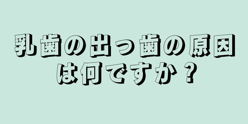 乳歯の出っ歯の原因は何ですか？